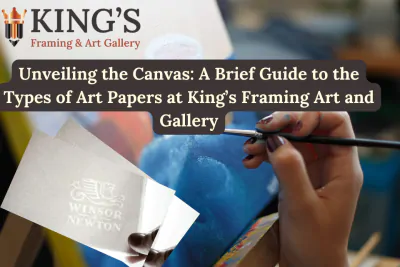 Unveiling the Canvas: A Brief Guide to the Types of Art Papers at King’s Framing Art and Gallery