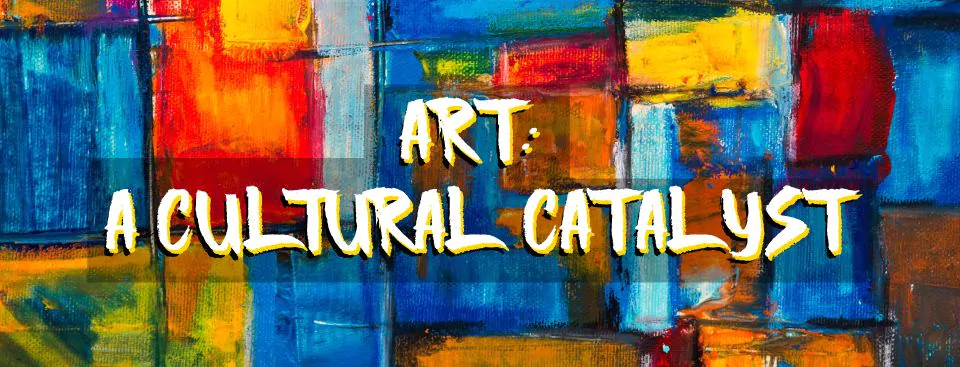 Art: A Cultural Catalyst