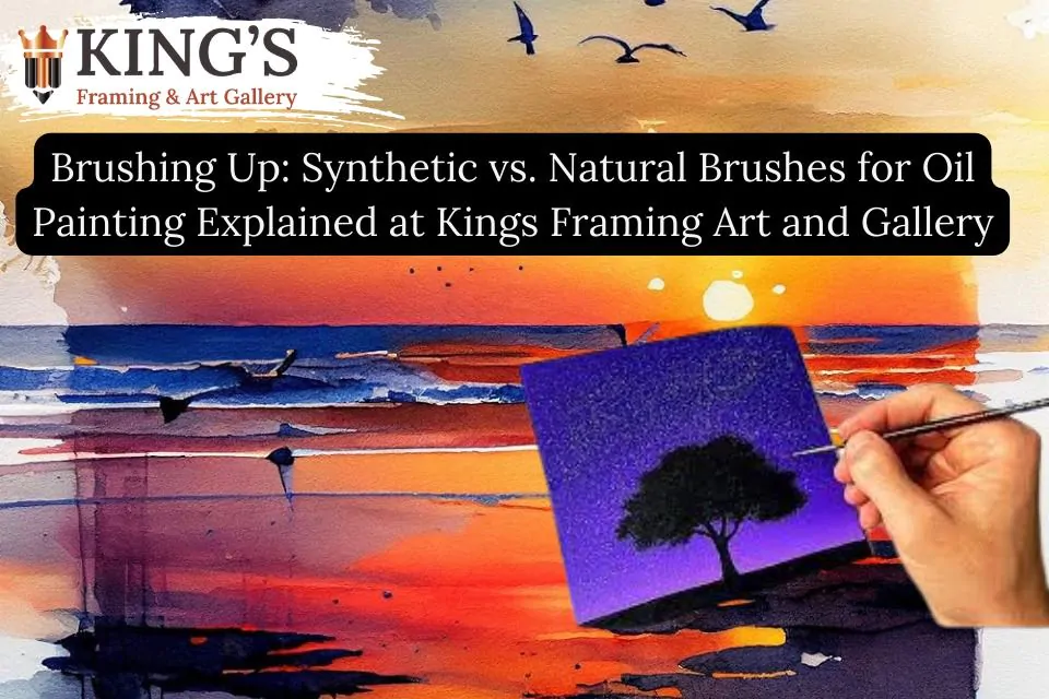 Brushing Up: Synthetic vs. Natural Brushes for Oil Painting Explained at Kings Framing Art and Gallery